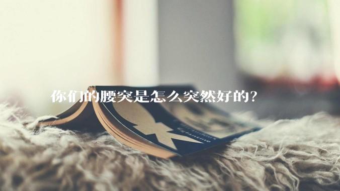你们的腰突是怎么突然好的?