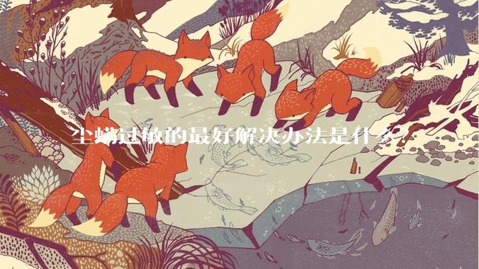 尘螨过敏的最好解决办法是什么?
